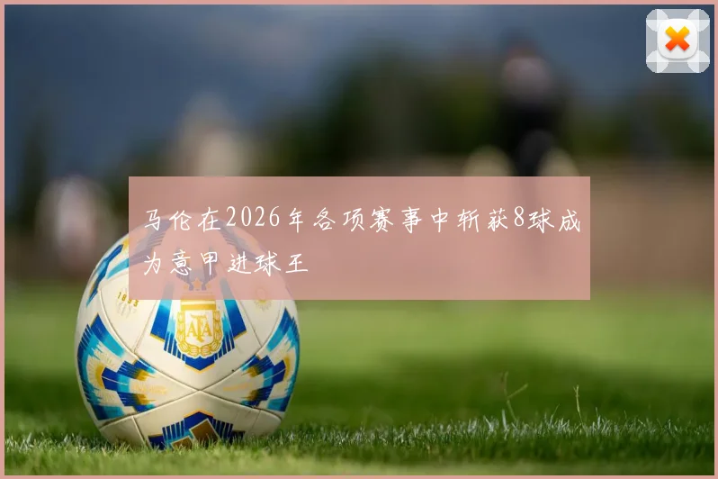 马伦在2026年各项赛事中斩获8球成为意甲进球王
