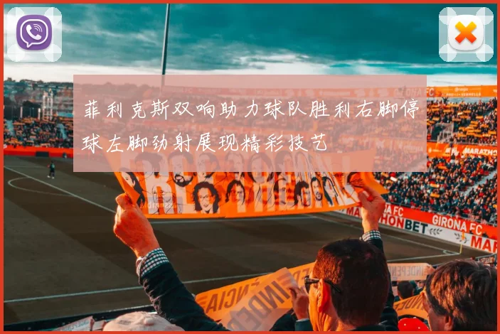 菲利克斯双响助力球队胜利右脚停球左脚劲射展现精彩技艺