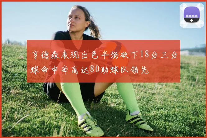 亨德森表现出色半场砍下18分三分球命中率高达80助球队领先