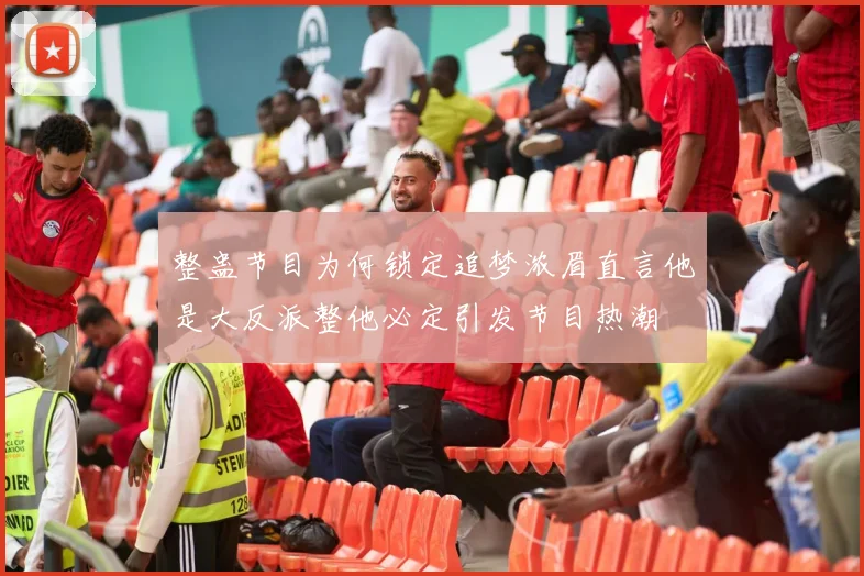 整蛊节目为何锁定追梦浓眉直言他是大反派整他必定引发节目热潮