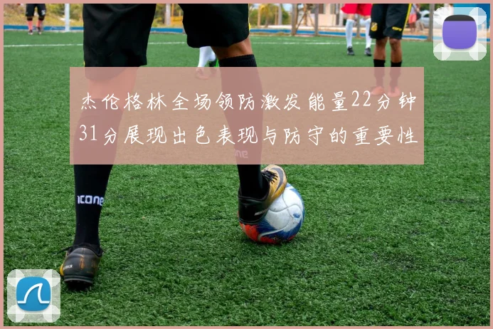 杰伦格林全场领防激发能量22分钟31分展现出色表现与防守的重要性