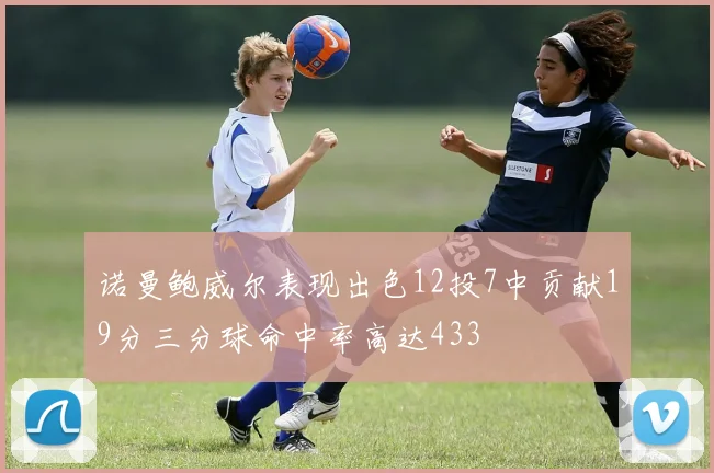 诺曼鲍威尔表现出色12投7中贡献19分三分球命中率高达433