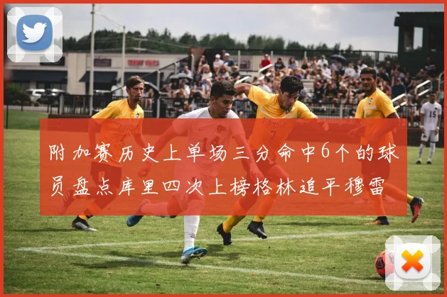附加赛历史上单场三分命中6个的球员盘点库里四次上榜格林追平穆雷纪录