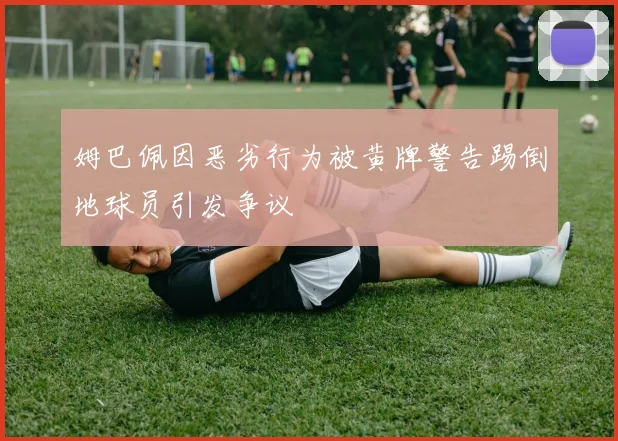 姆巴佩因恶劣行为被黄牌警告踢倒地球员引发争议