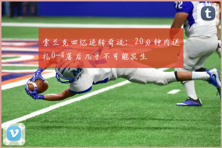 索兰克回忆逆转奇迹：20分钟内送礼0-4落后几乎不可能发生