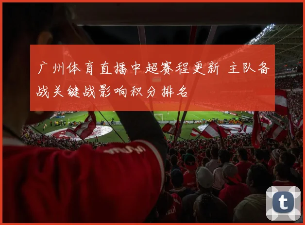 广州体育直播中超赛程更新 主队备战关键战影响积分排名