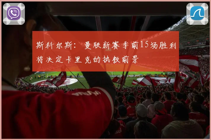 斯科尔斯：曼联新赛季前15场胜利将决定卡里克的执教前景