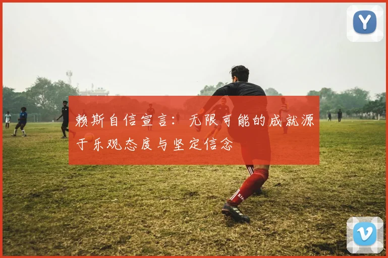 赖斯自信宣言：无限可能的成就源于乐观态度与坚定信念